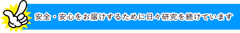 安全・安心をお届けするために日々研究を続けています